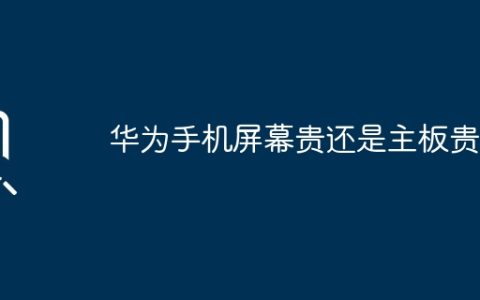 华为手机屏幕贵还是主板贵？