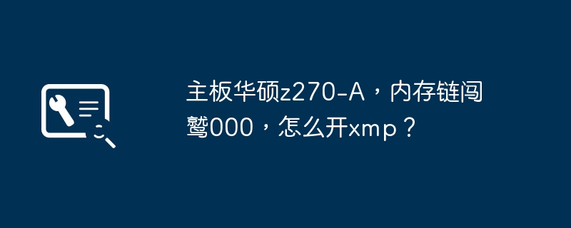 主板华硕z270-A,内存链闯鹫000,怎么开xmp?