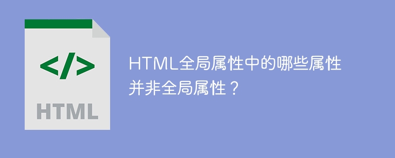 html全局属性中的哪些属性并非全局属性?