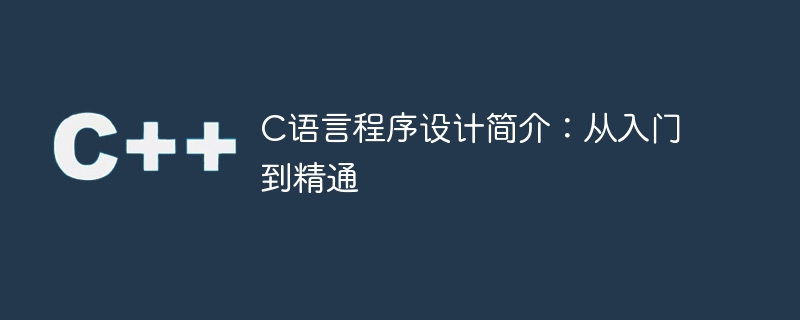 c语言程序设计简介:从入门到精通