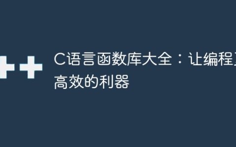 完整的C语言函数库：提高编程效率的必备工具
