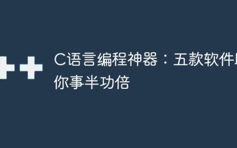 提高编程效率：五款C语言编程利器助你事半功倍