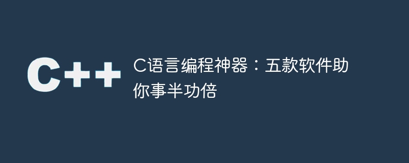 c语言编程神器:五款软件助你事半功倍