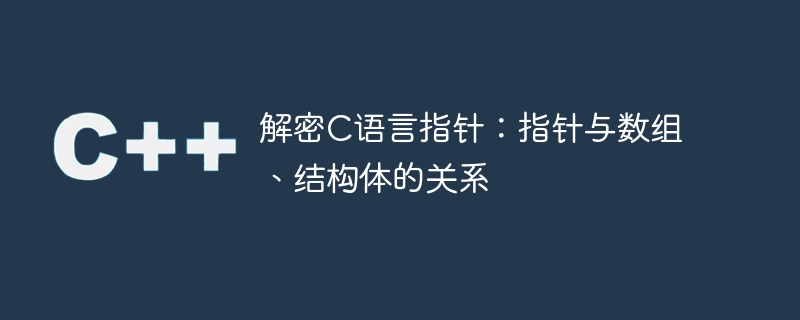 解密c语言指针:指针与数组、结构体的关系
