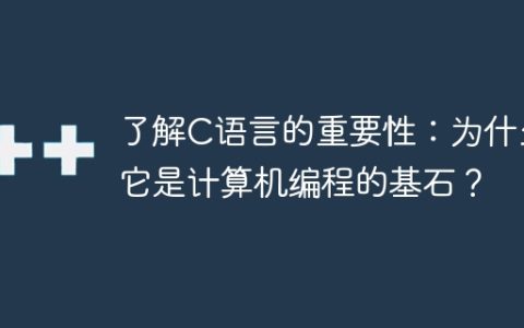 C语言的重要性及其在计算机编程中的基础作用