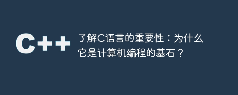 了解c语言的重要性:为什么它是计算机编程的基石?