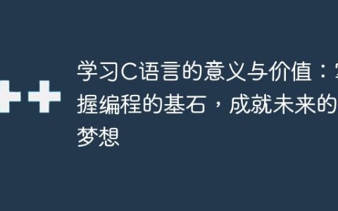 探索C语言的重要性：打下编程基础，开启未来之路