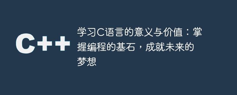 学习c语言的意义与价值：掌握编程的基石，成就未来的梦想
