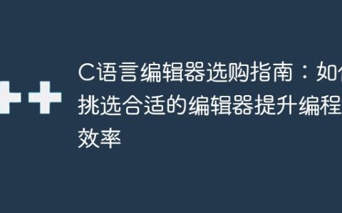 如何选择合适的C语言编辑器以提高编程效率