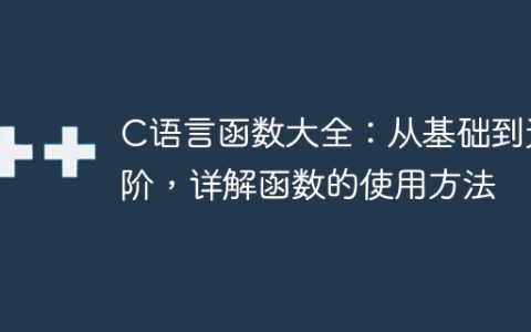 C语言函数详解：基础到进阶，全面解析函数的使用