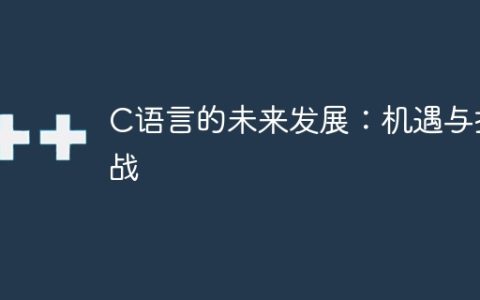 展望C语言的未来：机遇和挑战