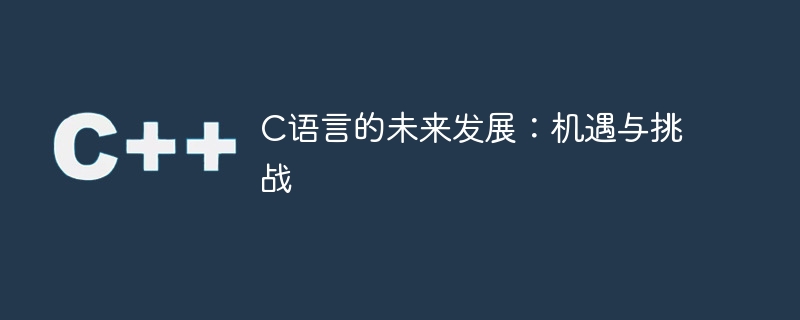 c语言的未来发展:机遇与挑战