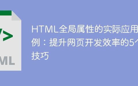 HTML全局属性的实际运用场景：5个提升网页开发效率的技巧