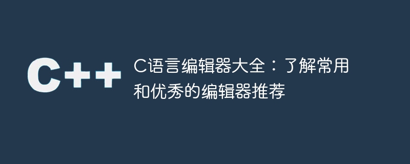 c语言编辑器大全:了解常用和优秀的编辑器推荐