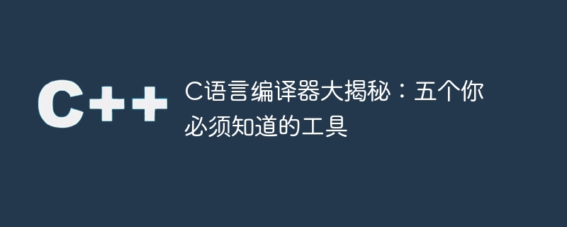 c语言编译器大揭秘:五个你必须知道的工具