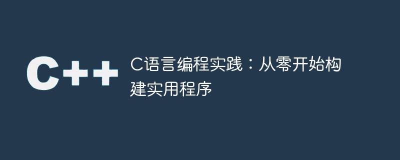 c语言编程实践:从零开始构建实用程序