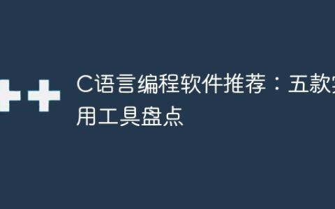 推荐五款实用的C语言编程软件