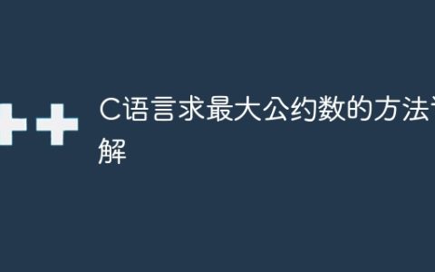 详解如何使用C语言求解最大公约数