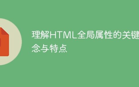 深入了解HTML全局属性的主要概念和特性