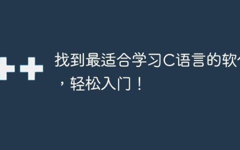 寻找最适合初学C语言的软件，快速掌握！