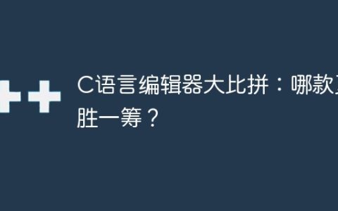 C语言编辑器对比：哪个更卓越？