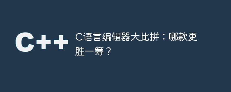 c语言编辑器大比拼:哪款更胜一筹?