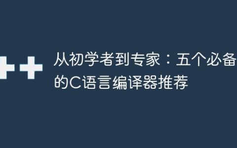 成为C语言专家：推荐的五个必备编译器