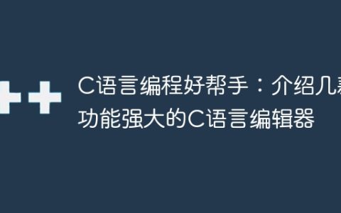 推荐几款功能强大的C语言编辑器
