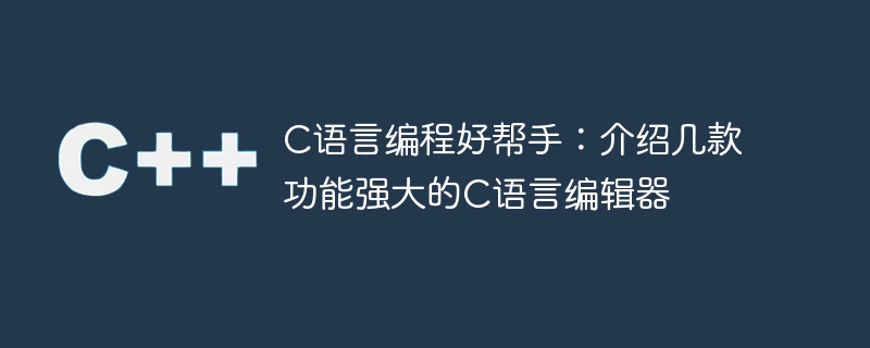 c语言编程好帮手：介绍几款功能强大的c语言编辑器