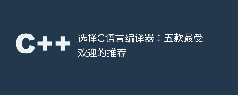 选择c语言编译器：五款最受欢迎的推荐