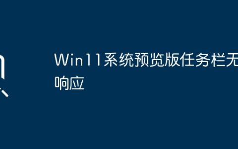 Win11系统预览版任务栏无响应