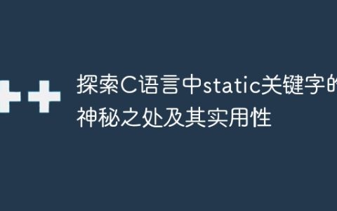 揭开C语言中static关键字的秘密及其实际应用