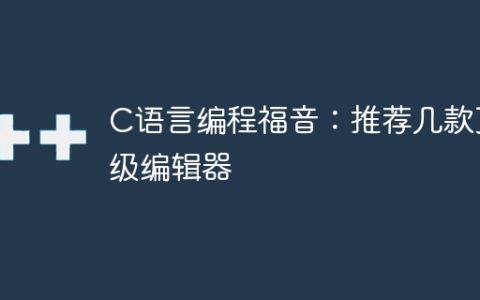 C语言编程福音：推荐几个顶级代码编辑工具