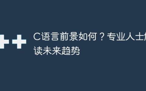 C语言的前景如何？行业专家展望未来发展