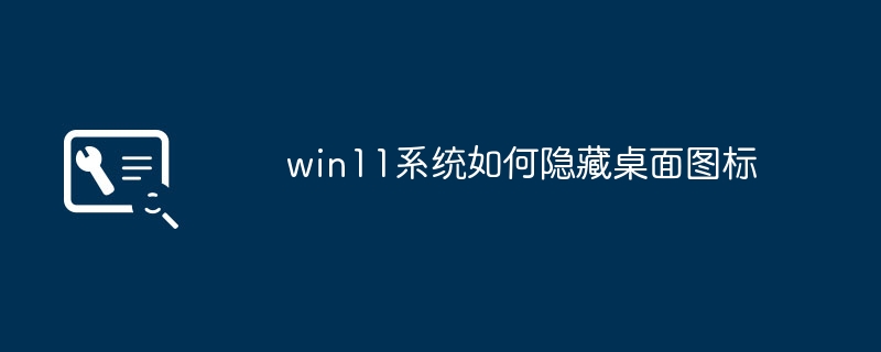 win11系统如何隐藏桌面图标
