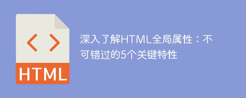 深入了解html全局属性:不可错过的5个关键特性