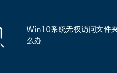 Win10系统无权访问文件夹怎么办