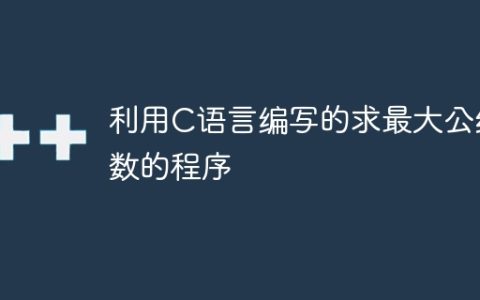 使用C语言编写的计算最大公约数的程序