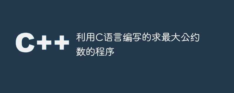 利用c语言编写的求最大公约数的程序