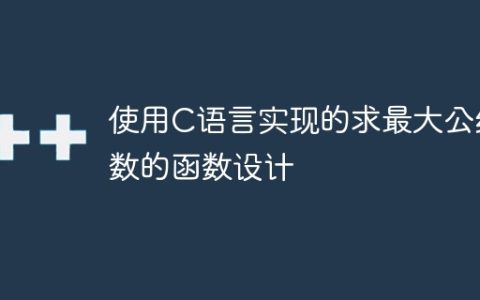 设计一个用C语言编写的求最大公约数的函数