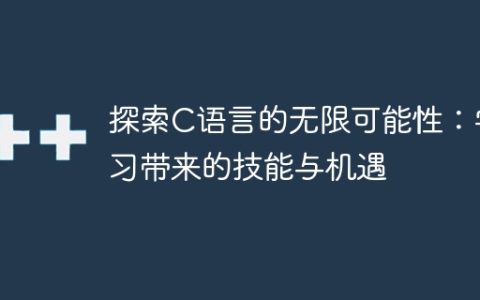 发现无限可能：通过学习C语言获得技能与机遇