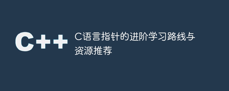c语言指针的进阶学习路线与资源推荐
