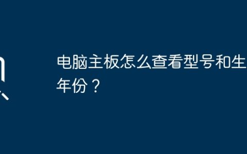 电脑主板怎么查看型号和生产年份？