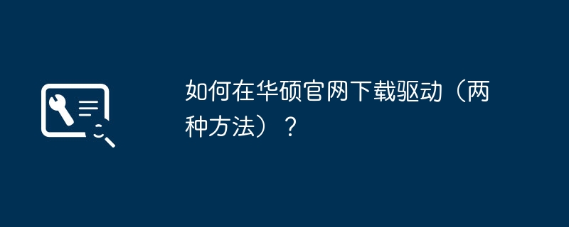 如何在华硕官网下载驱动(两种方法)?