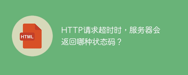http请求超时时,服务器会返回哪种状态码?
