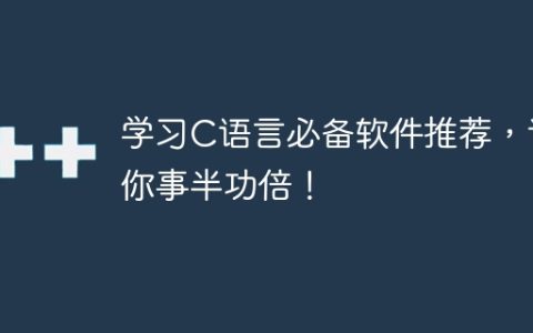 学习C语言必备软件推荐，让你事半功倍！