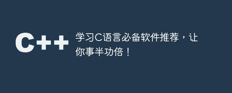 学习c语言必备软件推荐，让你事半功倍！
