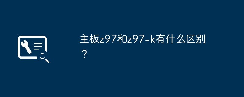 主板z97和z97-k有什么区别?