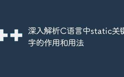 深入解析C语言中static关键字的作用和用法