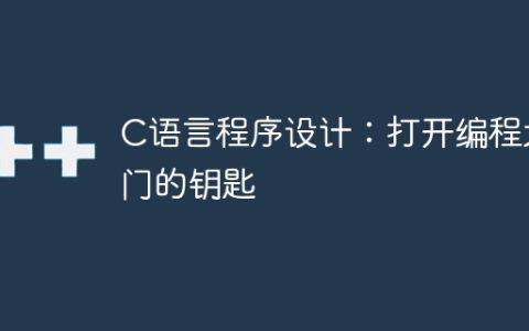 C语言程序设计：打开编程大门的钥匙